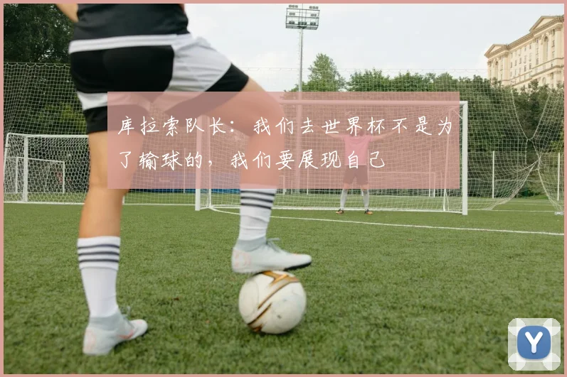 库拉索队长：我们去世界杯不是为了输球的，我们要展现自己