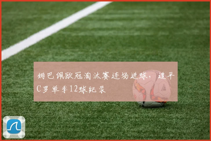 姆巴佩欧冠淘汰赛连场进球，追平C罗单季12球纪录