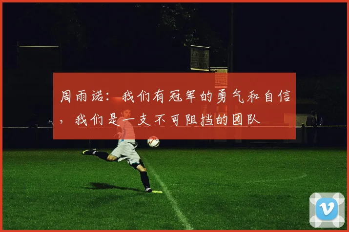 周雨诺：我们有冠军的勇气和自信，我们是一支不可阻挡的团队